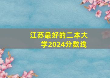 江苏最好的二本大学2024分数线