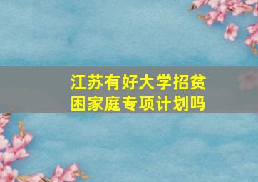 江苏有好大学招贫困家庭专项计划吗