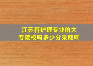 江苏有护理专业的大专院校吗多少分录取啊