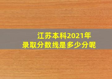 江苏本科2021年录取分数线是多少分呢