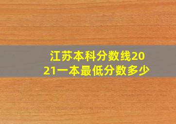 江苏本科分数线2021一本最低分数多少