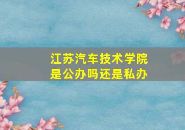 江苏汽车技术学院是公办吗还是私办