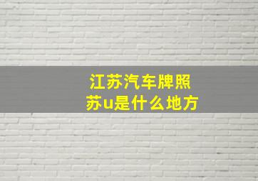 江苏汽车牌照苏u是什么地方