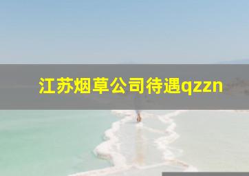 江苏烟草公司待遇qzzn