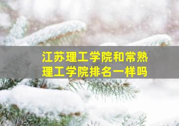 江苏理工学院和常熟理工学院排名一样吗