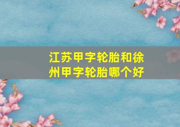 江苏甲字轮胎和徐州甲字轮胎哪个好