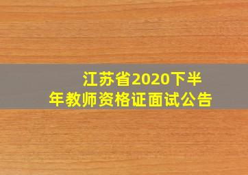 江苏省2020下半年教师资格证面试公告