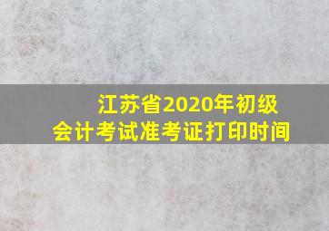 江苏省2020年初级会计考试准考证打印时间