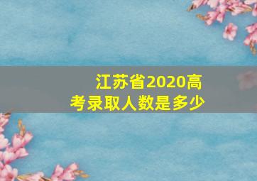 江苏省2020高考录取人数是多少