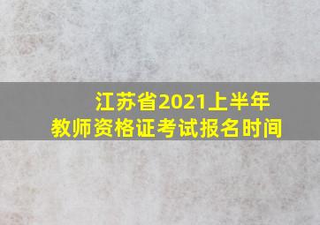 江苏省2021上半年教师资格证考试报名时间