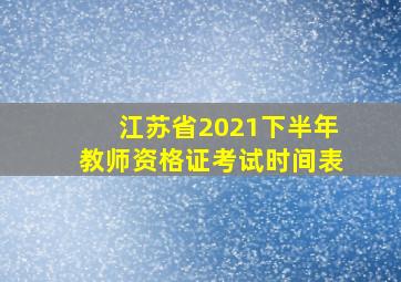 江苏省2021下半年教师资格证考试时间表