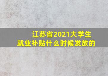 江苏省2021大学生就业补贴什么时候发放的