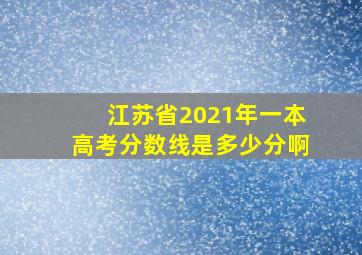 江苏省2021年一本高考分数线是多少分啊