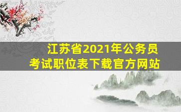 江苏省2021年公务员考试职位表下载官方网站