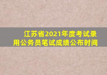 江苏省2021年度考试录用公务员笔试成绩公布时间