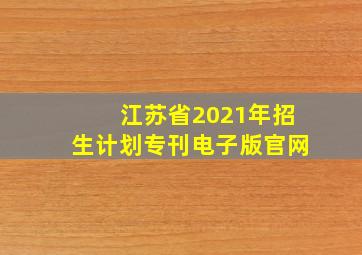 江苏省2021年招生计划专刊电子版官网