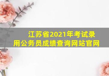 江苏省2021年考试录用公务员成绩查询网站官网