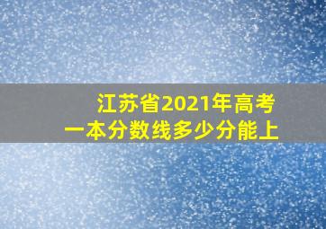 江苏省2021年高考一本分数线多少分能上