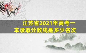 江苏省2021年高考一本录取分数线是多少名次