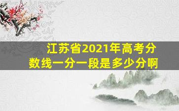 江苏省2021年高考分数线一分一段是多少分啊