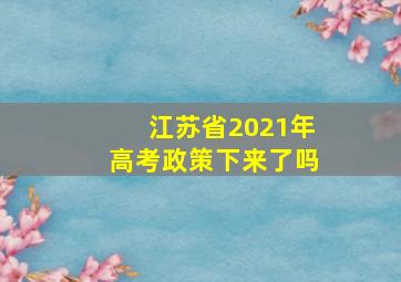 江苏省2021年高考政策下来了吗