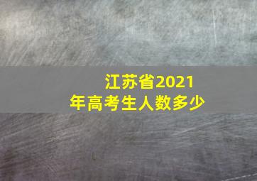 江苏省2021年高考生人数多少