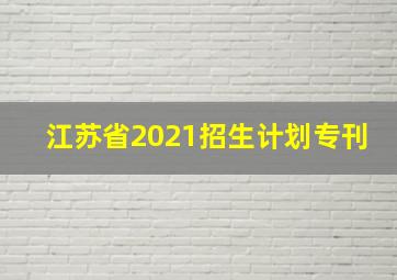 江苏省2021招生计划专刊