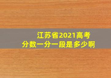 江苏省2021高考分数一分一段是多少啊