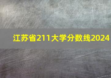 江苏省211大学分数线2024