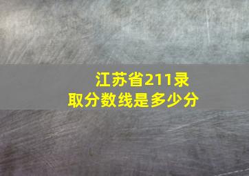 江苏省211录取分数线是多少分