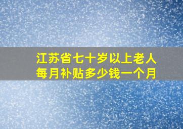 江苏省七十岁以上老人每月补贴多少钱一个月