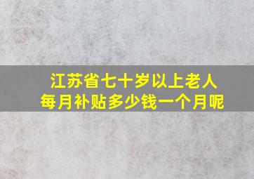 江苏省七十岁以上老人每月补贴多少钱一个月呢