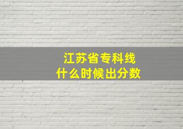 江苏省专科线什么时候出分数