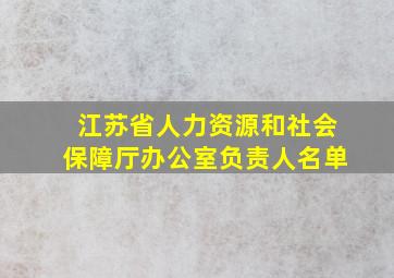 江苏省人力资源和社会保障厅办公室负责人名单