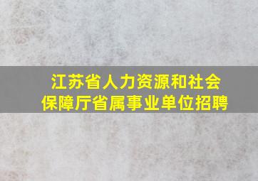 江苏省人力资源和社会保障厅省属事业单位招聘