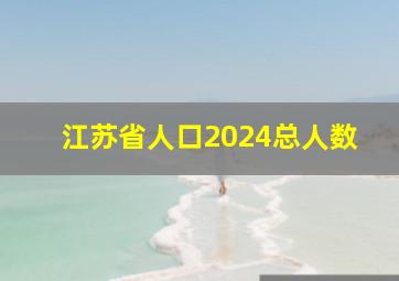 江苏省人口2024总人数