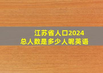 江苏省人口2024总人数是多少人呢英语