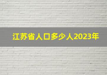 江苏省人口多少人2023年