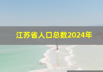 江苏省人口总数2024年