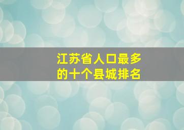 江苏省人口最多的十个县城排名