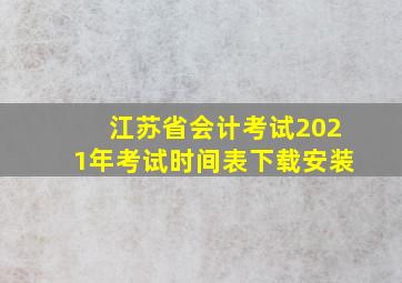 江苏省会计考试2021年考试时间表下载安装