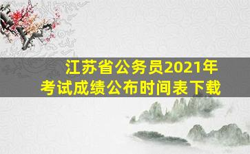 江苏省公务员2021年考试成绩公布时间表下载