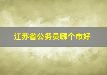 江苏省公务员哪个市好