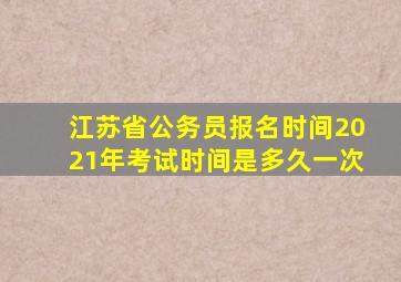 江苏省公务员报名时间2021年考试时间是多久一次