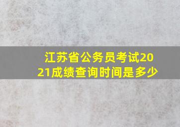 江苏省公务员考试2021成绩查询时间是多少