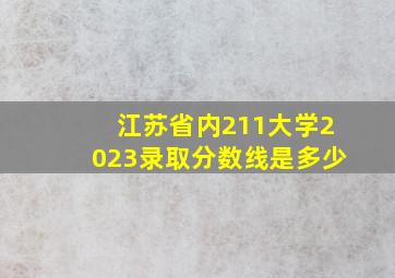 江苏省内211大学2023录取分数线是多少