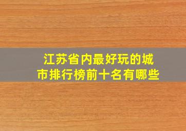 江苏省内最好玩的城市排行榜前十名有哪些