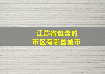 江苏省包含的市区有哪些城市