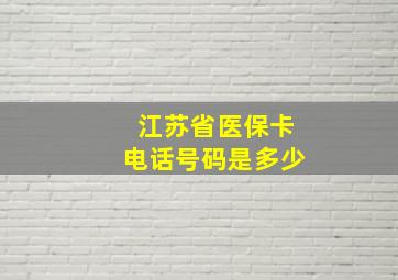 江苏省医保卡电话号码是多少