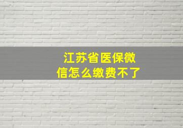 江苏省医保微信怎么缴费不了